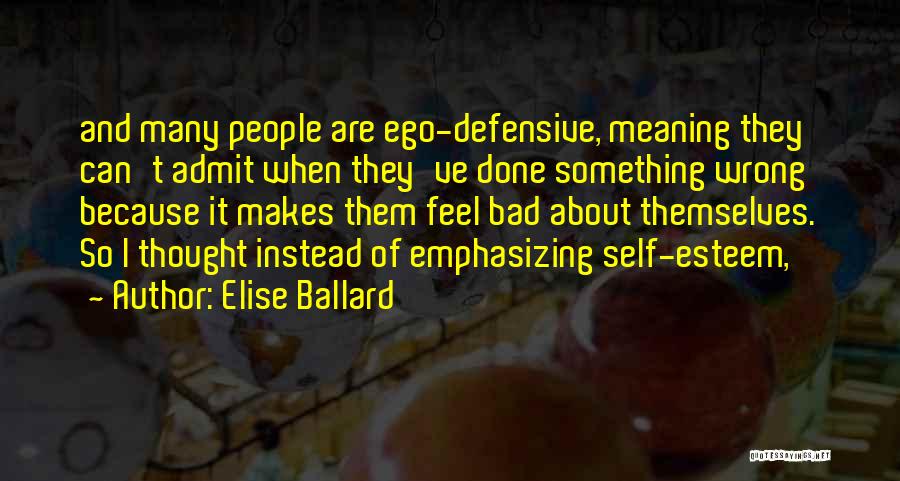 Elise Ballard Quotes: And Many People Are Ego-defensive, Meaning They Can't Admit When They've Done Something Wrong Because It Makes Them Feel Bad