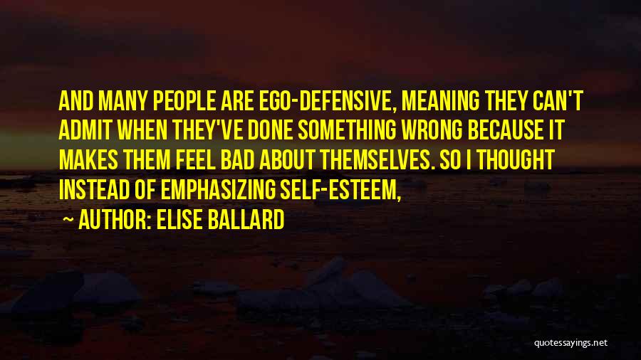 Elise Ballard Quotes: And Many People Are Ego-defensive, Meaning They Can't Admit When They've Done Something Wrong Because It Makes Them Feel Bad