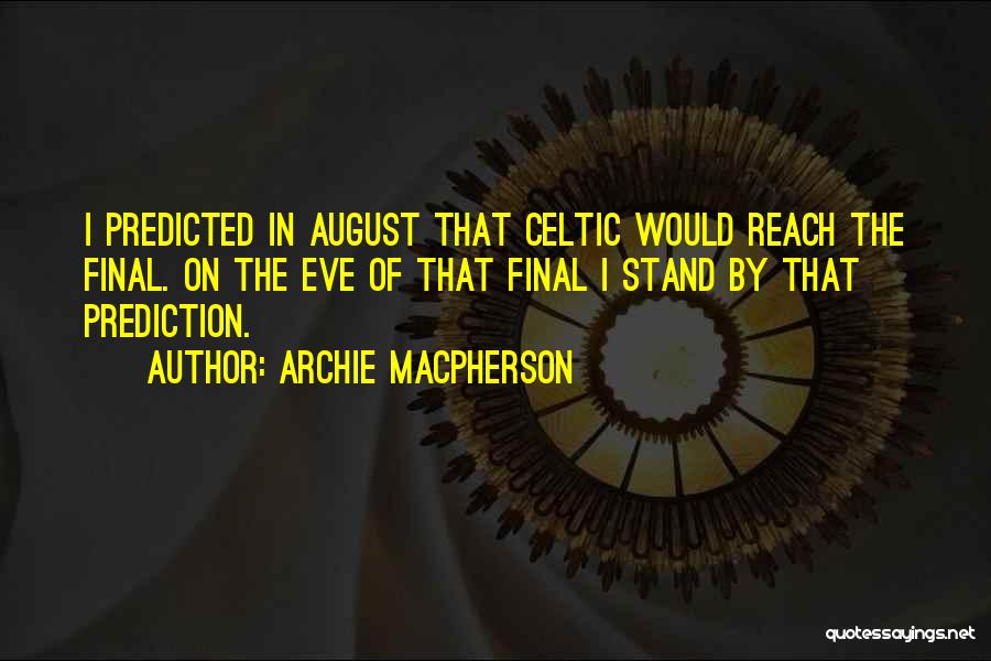 Archie Macpherson Quotes: I Predicted In August That Celtic Would Reach The Final. On The Eve Of That Final I Stand By That