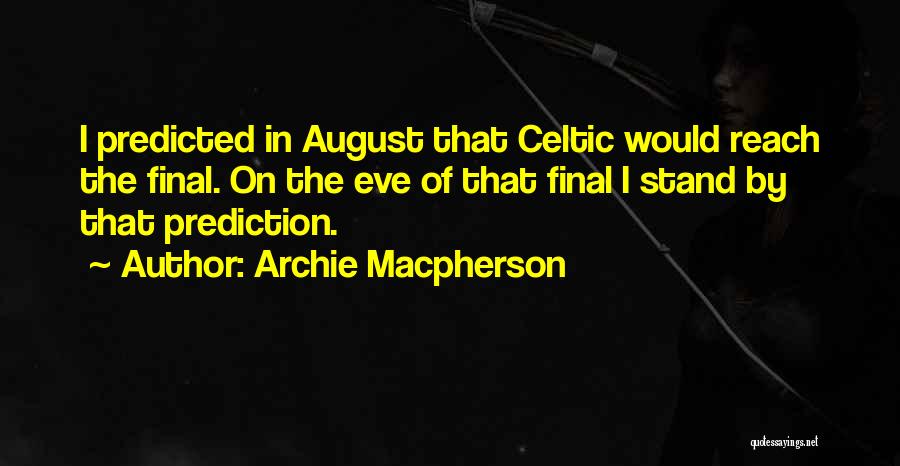 Archie Macpherson Quotes: I Predicted In August That Celtic Would Reach The Final. On The Eve Of That Final I Stand By That