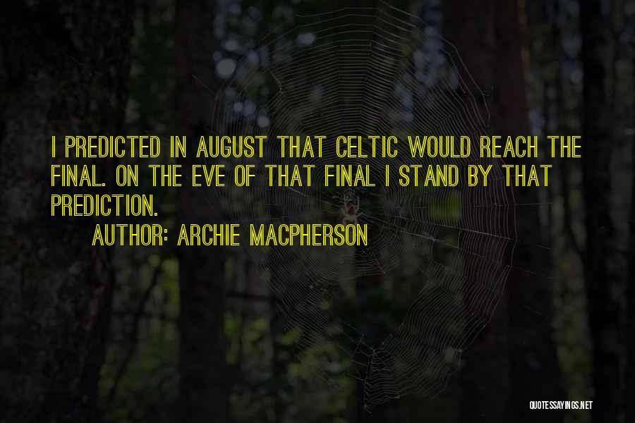 Archie Macpherson Quotes: I Predicted In August That Celtic Would Reach The Final. On The Eve Of That Final I Stand By That