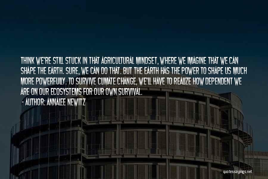 Annalee Newitz Quotes: Think We're Still Stuck In That Agricultural Mindset, Where We Imagine That We Can Shape The Earth. Sure, We Can