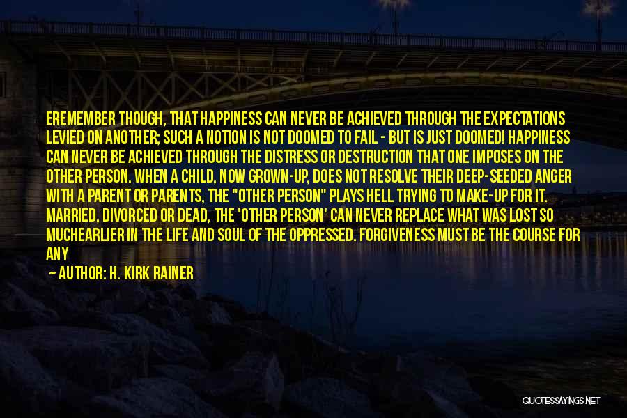 H. Kirk Rainer Quotes: Eremember Though, That Happiness Can Never Be Achieved Through The Expectations Levied On Another; Such A Notion Is Not Doomed