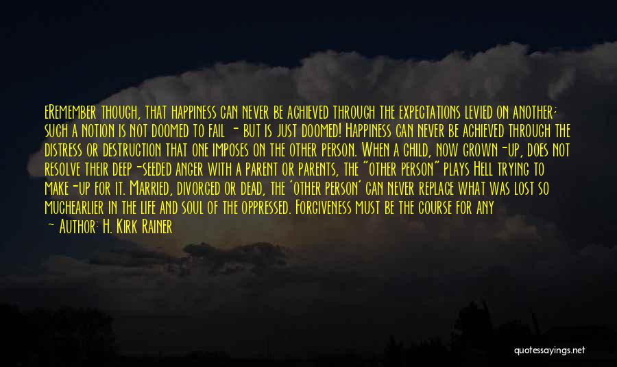 H. Kirk Rainer Quotes: Eremember Though, That Happiness Can Never Be Achieved Through The Expectations Levied On Another; Such A Notion Is Not Doomed