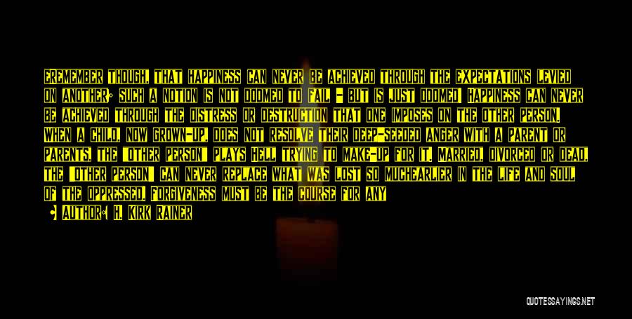 H. Kirk Rainer Quotes: Eremember Though, That Happiness Can Never Be Achieved Through The Expectations Levied On Another; Such A Notion Is Not Doomed