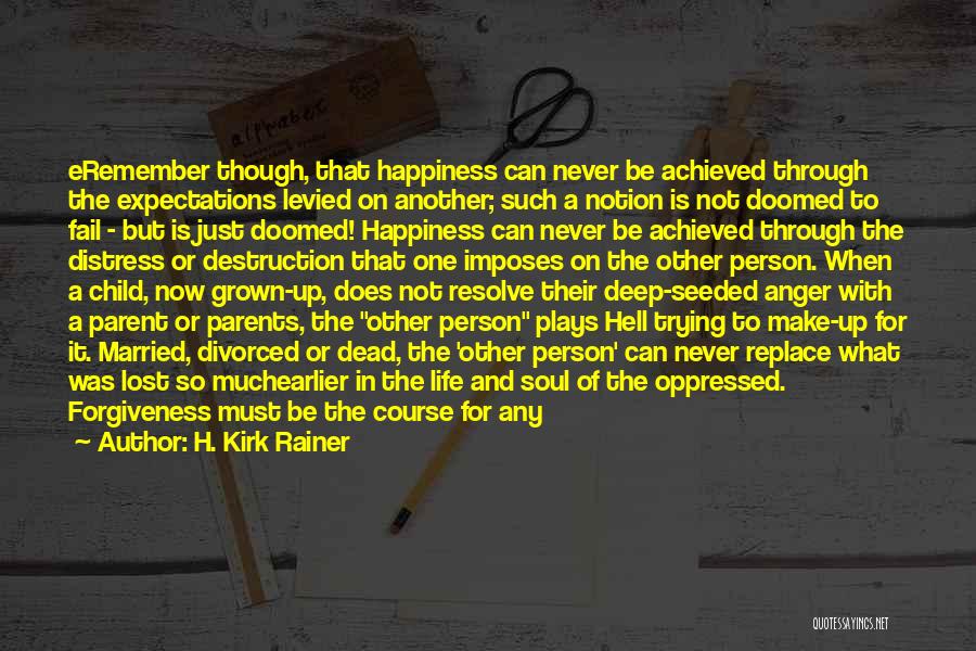 H. Kirk Rainer Quotes: Eremember Though, That Happiness Can Never Be Achieved Through The Expectations Levied On Another; Such A Notion Is Not Doomed