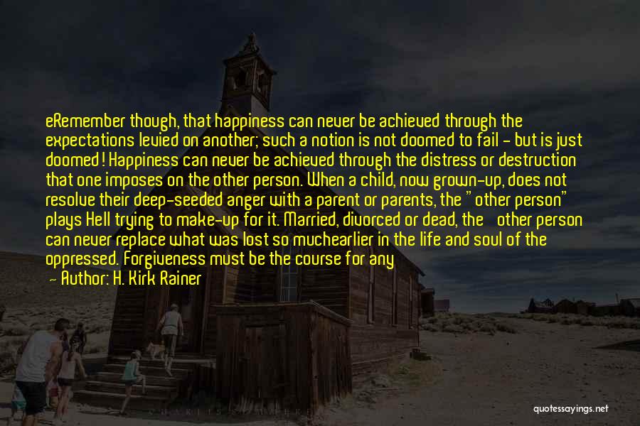 H. Kirk Rainer Quotes: Eremember Though, That Happiness Can Never Be Achieved Through The Expectations Levied On Another; Such A Notion Is Not Doomed