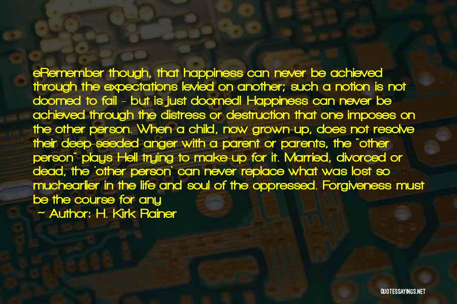 H. Kirk Rainer Quotes: Eremember Though, That Happiness Can Never Be Achieved Through The Expectations Levied On Another; Such A Notion Is Not Doomed