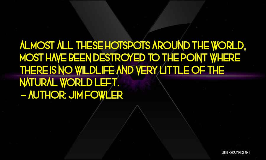 Jim Fowler Quotes: Almost All These Hotspots Around The World, Most Have Been Destroyed To The Point Where There Is No Wildlife And