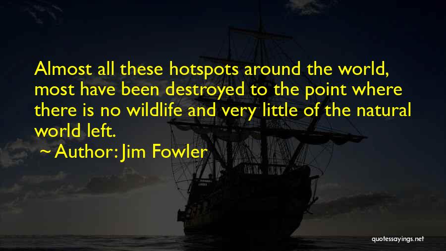 Jim Fowler Quotes: Almost All These Hotspots Around The World, Most Have Been Destroyed To The Point Where There Is No Wildlife And