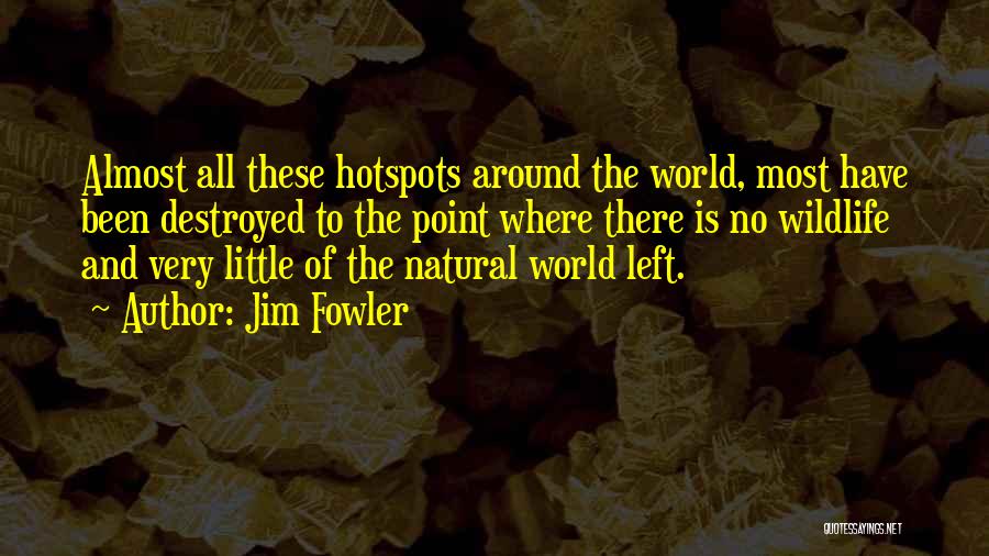 Jim Fowler Quotes: Almost All These Hotspots Around The World, Most Have Been Destroyed To The Point Where There Is No Wildlife And