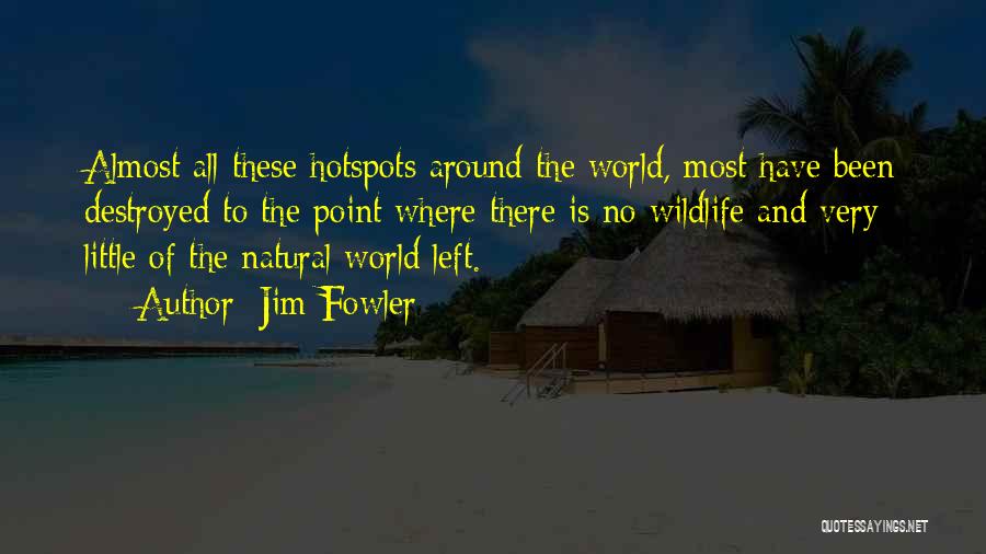 Jim Fowler Quotes: Almost All These Hotspots Around The World, Most Have Been Destroyed To The Point Where There Is No Wildlife And