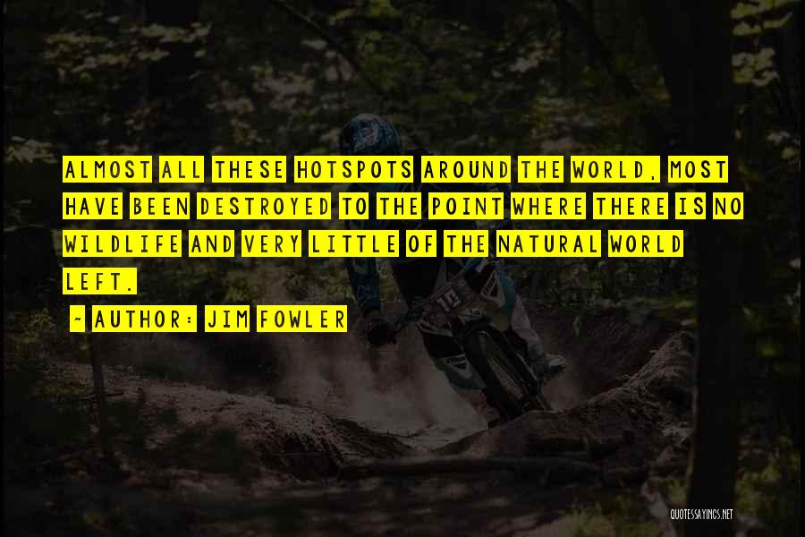 Jim Fowler Quotes: Almost All These Hotspots Around The World, Most Have Been Destroyed To The Point Where There Is No Wildlife And