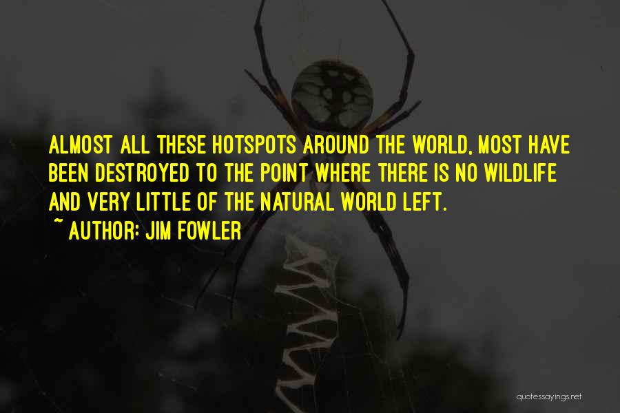 Jim Fowler Quotes: Almost All These Hotspots Around The World, Most Have Been Destroyed To The Point Where There Is No Wildlife And