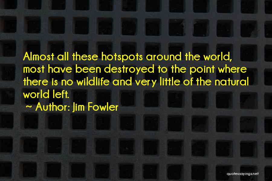 Jim Fowler Quotes: Almost All These Hotspots Around The World, Most Have Been Destroyed To The Point Where There Is No Wildlife And