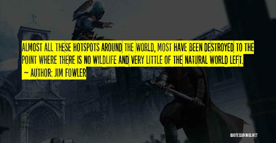 Jim Fowler Quotes: Almost All These Hotspots Around The World, Most Have Been Destroyed To The Point Where There Is No Wildlife And