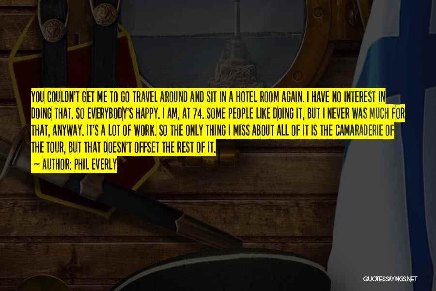 Phil Everly Quotes: You Couldn't Get Me To Go Travel Around And Sit In A Hotel Room Again. I Have No Interest In