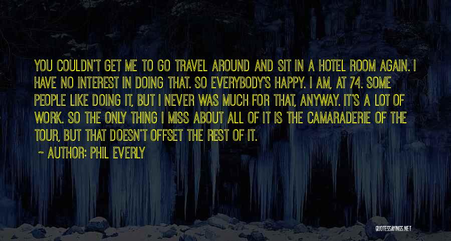 Phil Everly Quotes: You Couldn't Get Me To Go Travel Around And Sit In A Hotel Room Again. I Have No Interest In