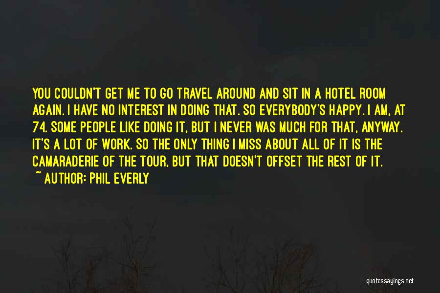 Phil Everly Quotes: You Couldn't Get Me To Go Travel Around And Sit In A Hotel Room Again. I Have No Interest In