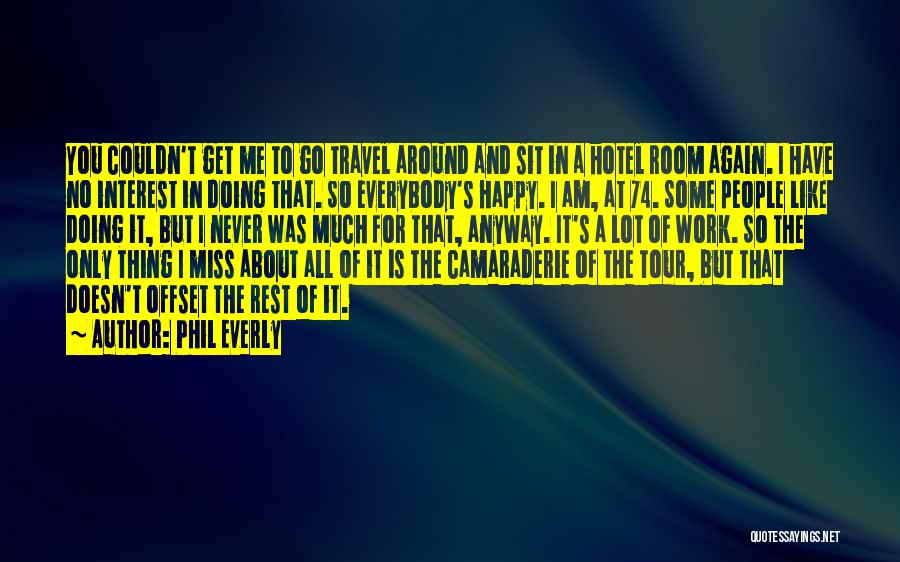 Phil Everly Quotes: You Couldn't Get Me To Go Travel Around And Sit In A Hotel Room Again. I Have No Interest In