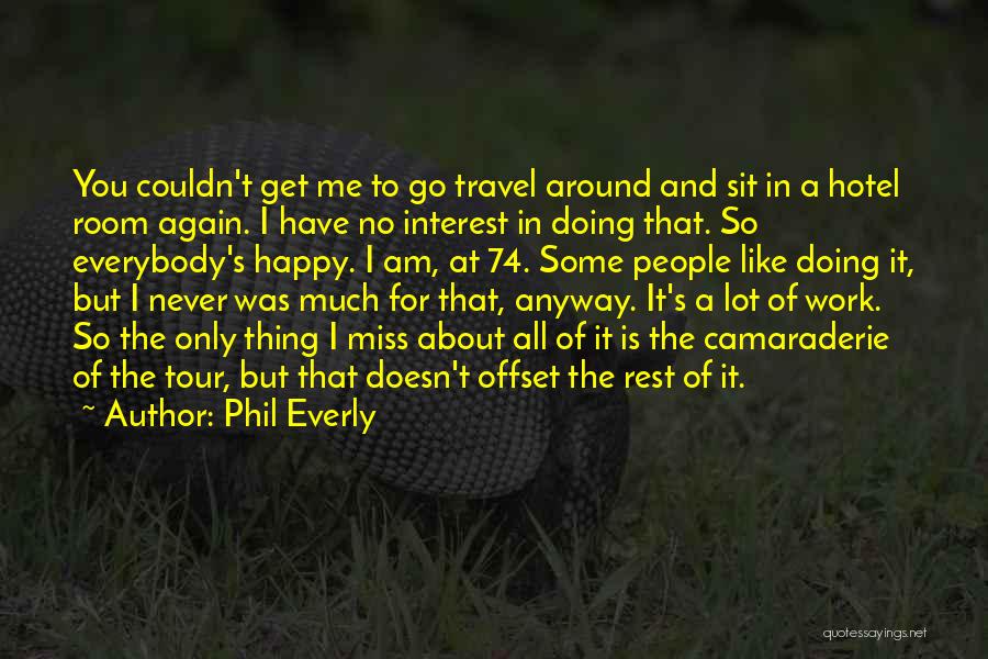 Phil Everly Quotes: You Couldn't Get Me To Go Travel Around And Sit In A Hotel Room Again. I Have No Interest In