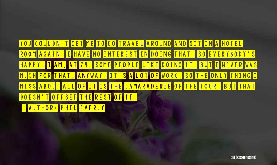 Phil Everly Quotes: You Couldn't Get Me To Go Travel Around And Sit In A Hotel Room Again. I Have No Interest In