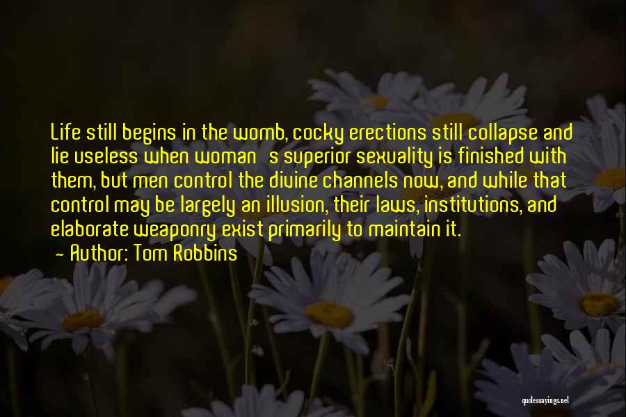 Tom Robbins Quotes: Life Still Begins In The Womb, Cocky Erections Still Collapse And Lie Useless When Woman's Superior Sexuality Is Finished With