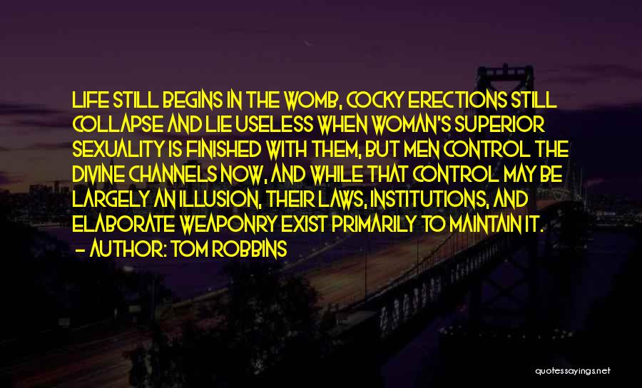 Tom Robbins Quotes: Life Still Begins In The Womb, Cocky Erections Still Collapse And Lie Useless When Woman's Superior Sexuality Is Finished With