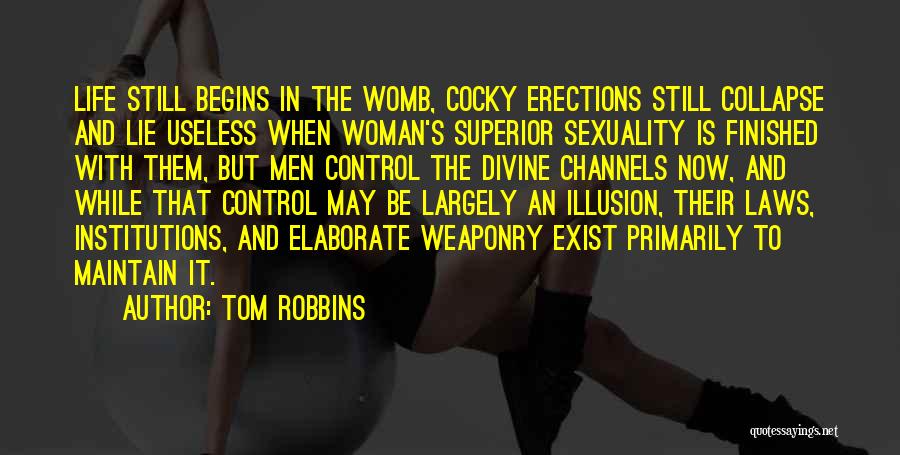 Tom Robbins Quotes: Life Still Begins In The Womb, Cocky Erections Still Collapse And Lie Useless When Woman's Superior Sexuality Is Finished With