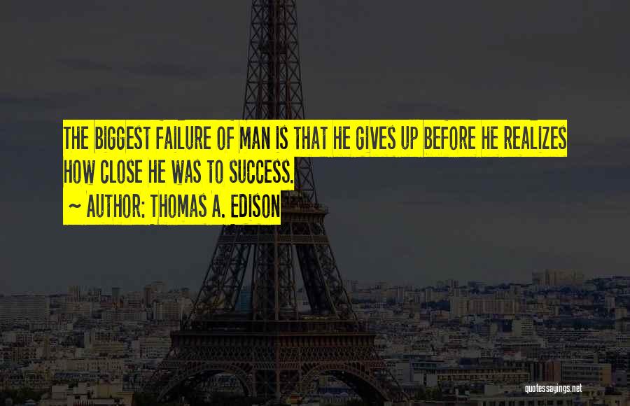 Thomas A. Edison Quotes: The Biggest Failure Of Man Is That He Gives Up Before He Realizes How Close He Was To Success.