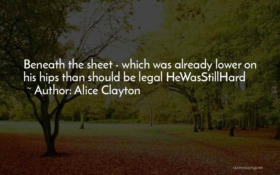 Alice Clayton Quotes: Beneath The Sheet - Which Was Already Lower On His Hips Than Should Be Legal Hewasstillhard