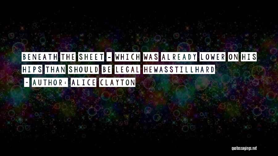 Alice Clayton Quotes: Beneath The Sheet - Which Was Already Lower On His Hips Than Should Be Legal Hewasstillhard