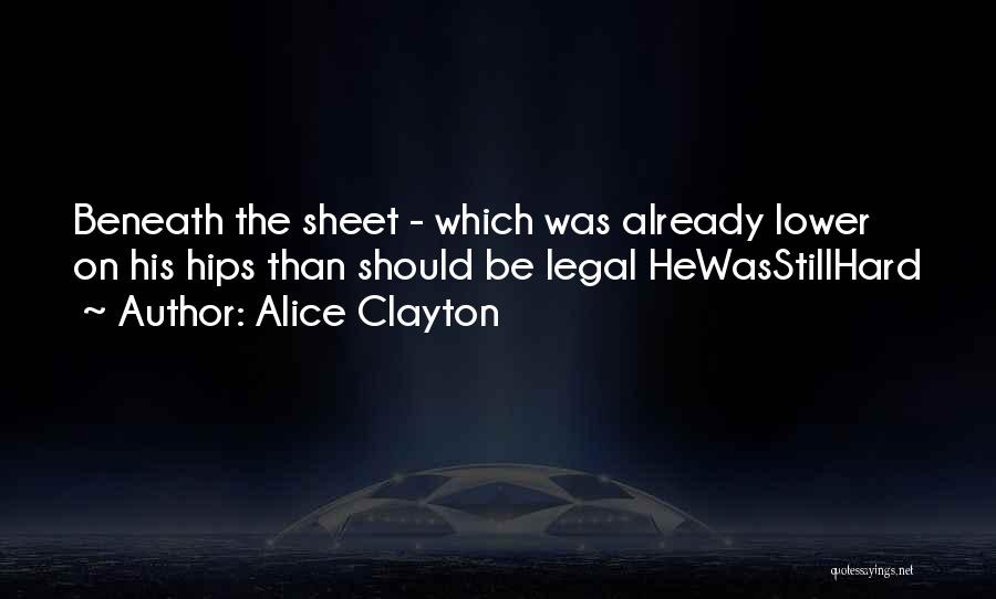 Alice Clayton Quotes: Beneath The Sheet - Which Was Already Lower On His Hips Than Should Be Legal Hewasstillhard