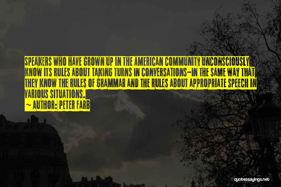 Peter Farb Quotes: Speakers Who Have Grown Up In The American Community Unconsciously Know Its Rules About Taking Turns In Conversations-in The Same