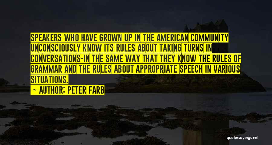 Peter Farb Quotes: Speakers Who Have Grown Up In The American Community Unconsciously Know Its Rules About Taking Turns In Conversations-in The Same