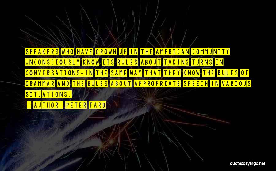 Peter Farb Quotes: Speakers Who Have Grown Up In The American Community Unconsciously Know Its Rules About Taking Turns In Conversations-in The Same