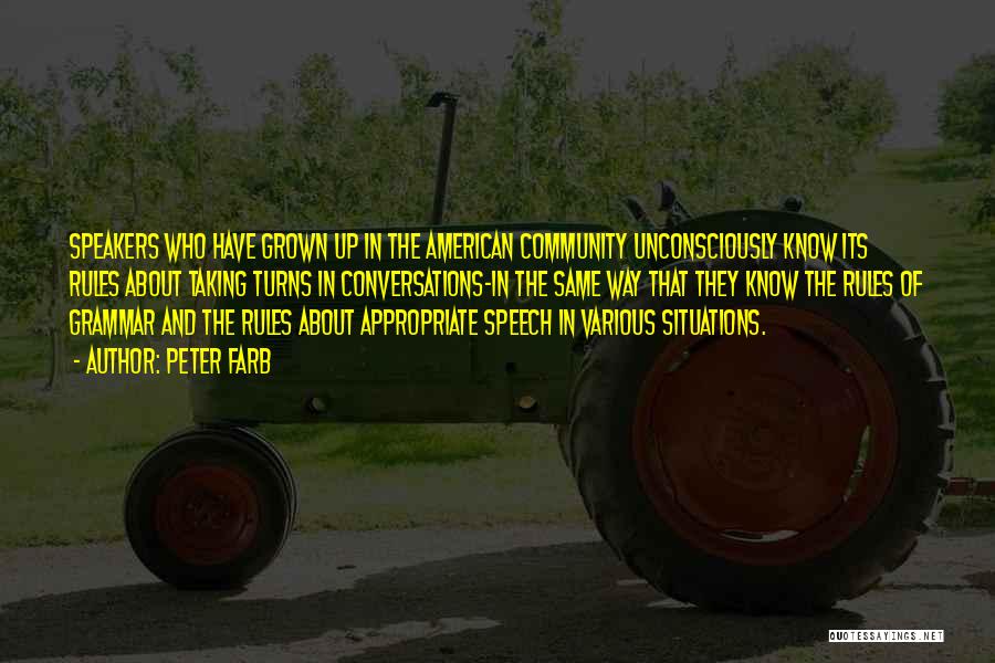 Peter Farb Quotes: Speakers Who Have Grown Up In The American Community Unconsciously Know Its Rules About Taking Turns In Conversations-in The Same