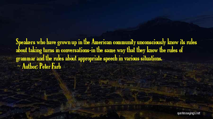 Peter Farb Quotes: Speakers Who Have Grown Up In The American Community Unconsciously Know Its Rules About Taking Turns In Conversations-in The Same