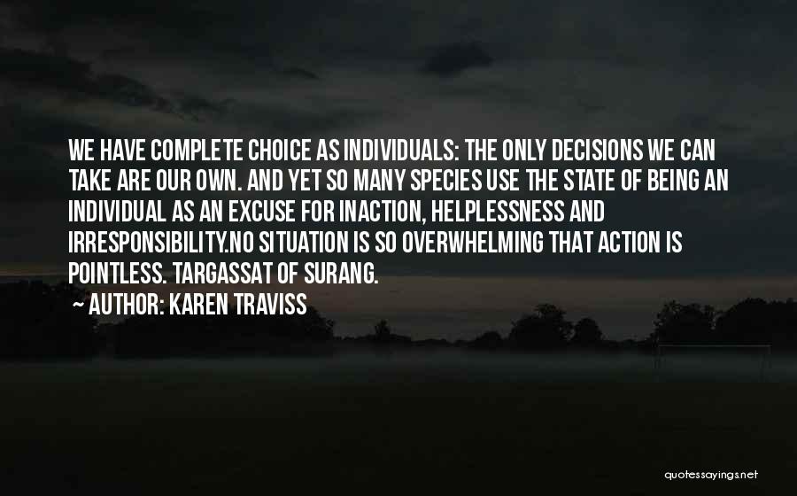 Karen Traviss Quotes: We Have Complete Choice As Individuals: The Only Decisions We Can Take Are Our Own. And Yet So Many Species