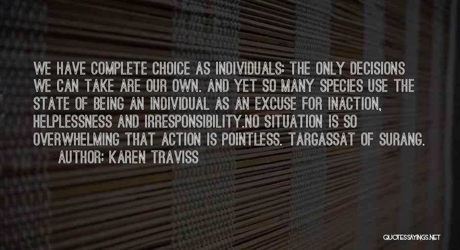 Karen Traviss Quotes: We Have Complete Choice As Individuals: The Only Decisions We Can Take Are Our Own. And Yet So Many Species