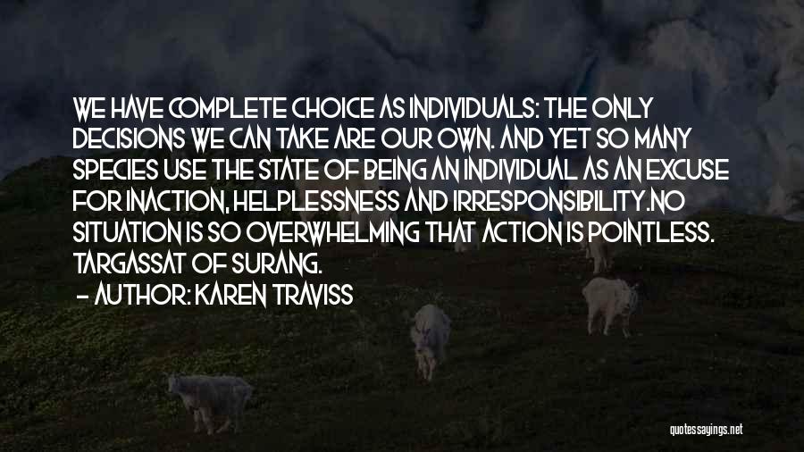 Karen Traviss Quotes: We Have Complete Choice As Individuals: The Only Decisions We Can Take Are Our Own. And Yet So Many Species