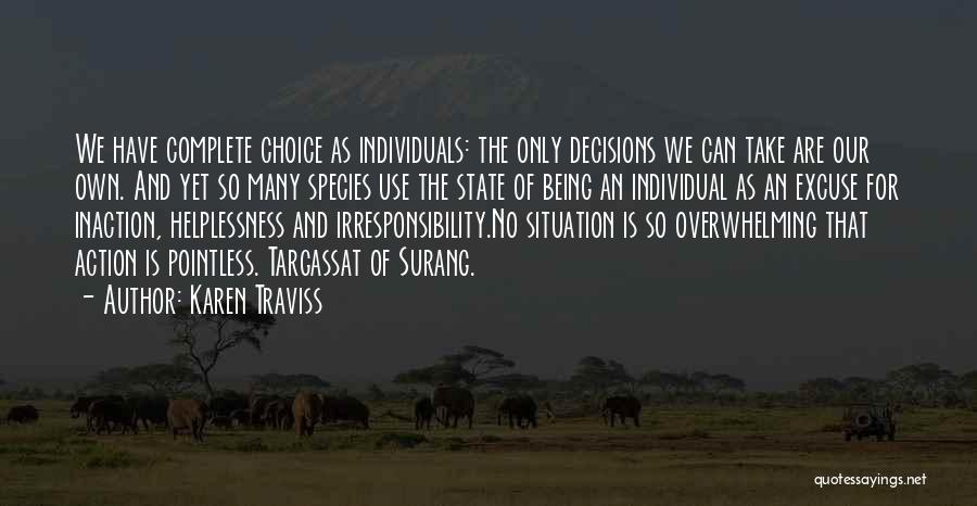 Karen Traviss Quotes: We Have Complete Choice As Individuals: The Only Decisions We Can Take Are Our Own. And Yet So Many Species