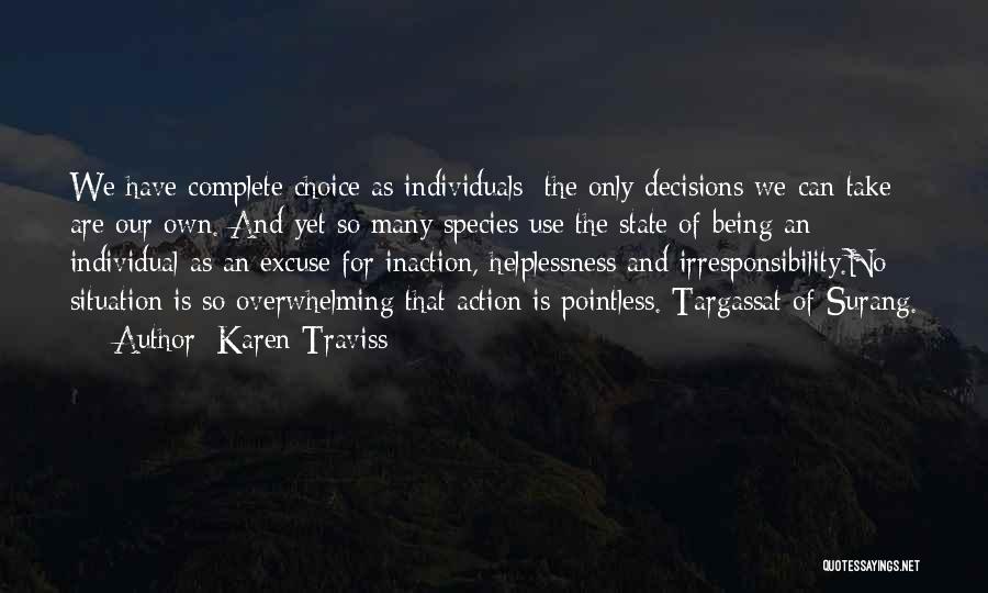 Karen Traviss Quotes: We Have Complete Choice As Individuals: The Only Decisions We Can Take Are Our Own. And Yet So Many Species