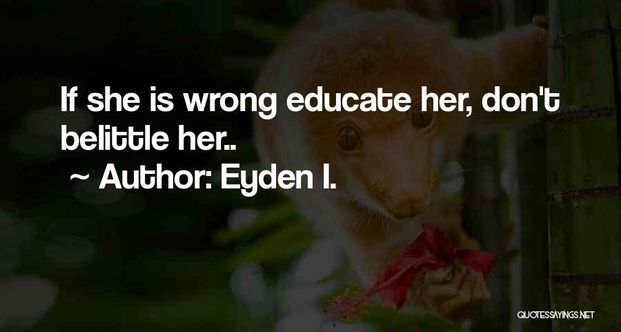 Eyden I. Quotes: If She Is Wrong Educate Her, Don't Belittle Her..