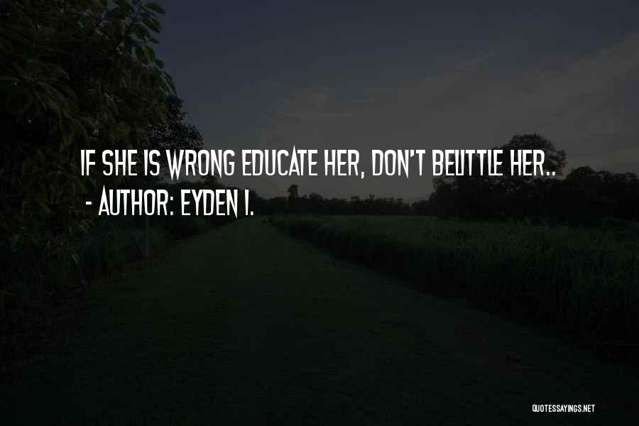 Eyden I. Quotes: If She Is Wrong Educate Her, Don't Belittle Her..