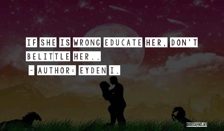 Eyden I. Quotes: If She Is Wrong Educate Her, Don't Belittle Her..