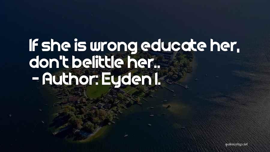 Eyden I. Quotes: If She Is Wrong Educate Her, Don't Belittle Her..