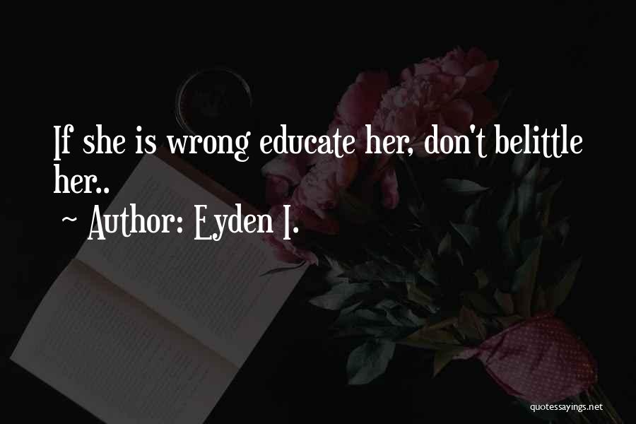 Eyden I. Quotes: If She Is Wrong Educate Her, Don't Belittle Her..