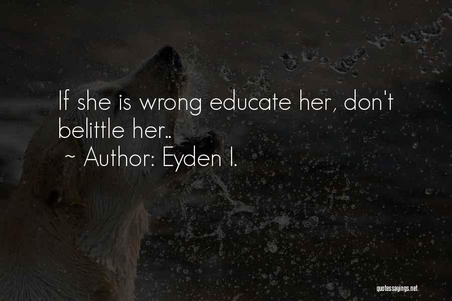 Eyden I. Quotes: If She Is Wrong Educate Her, Don't Belittle Her..