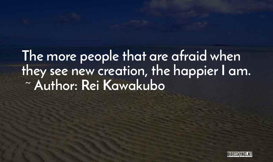 Rei Kawakubo Quotes: The More People That Are Afraid When They See New Creation, The Happier I Am.